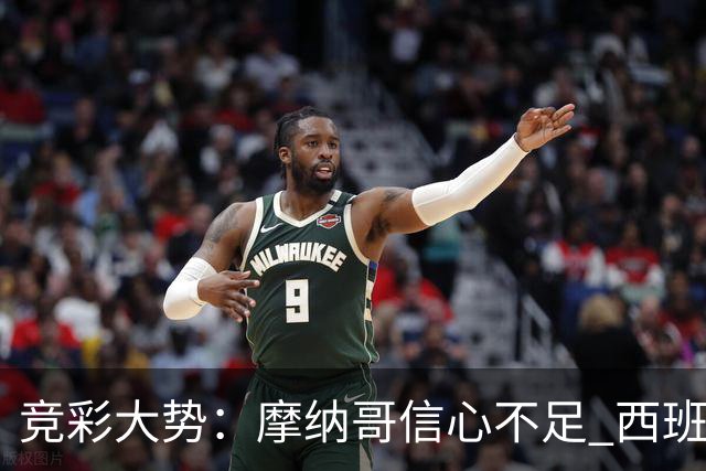 竞彩大势：摩纳哥信心不足 西班牙人主胜可期